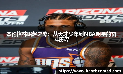 杰伦格林崛起之路：从天才少年到NBA明星的奋斗历程