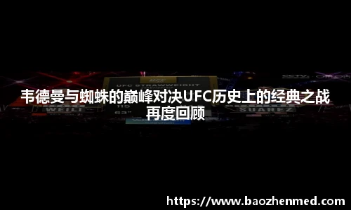 韦德曼与蜘蛛的巅峰对决UFC历史上的经典之战再度回顾