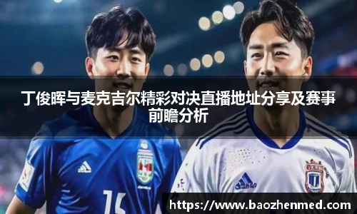丁俊晖与麦克吉尔精彩对决直播地址分享及赛事前瞻分析